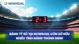 tính năng nổi bật nowgoal bóng đá